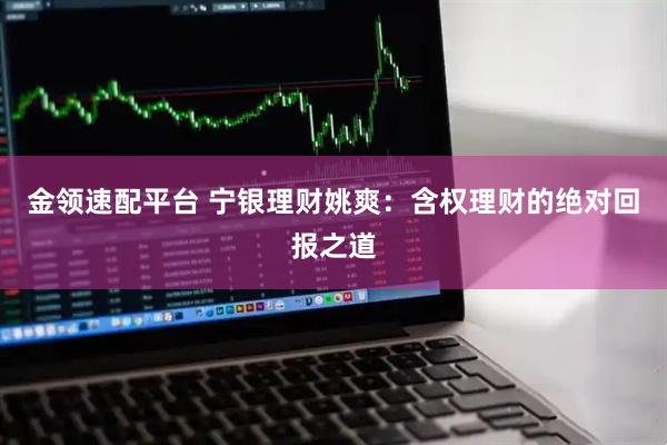 金领速配平台 宁银理财姚爽：含权理财的绝对回报之道