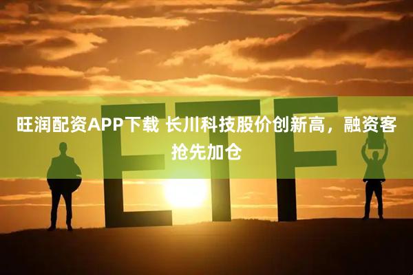 旺润配资APP下载 长川科技股价创新高，融资客抢先加仓