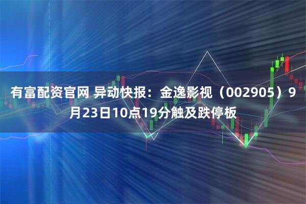 有富配资官网 异动快报：金逸影视（002905）9月23日10点19分触及跌停板
