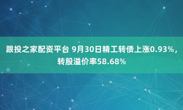 跟投之家配资平台 9月30日精工转债上涨0.93%，转股溢价率58.68%
