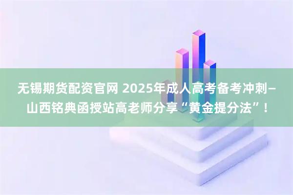 无锡期货配资官网 2025年成人高考备考冲刺—山西铭典函授站高老师分享“黄金提分法”！