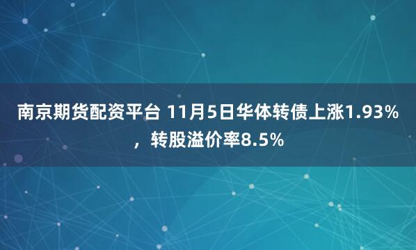 南京期货配资平台 11月5日华体转债上涨1.93%，转股溢价率8.5%