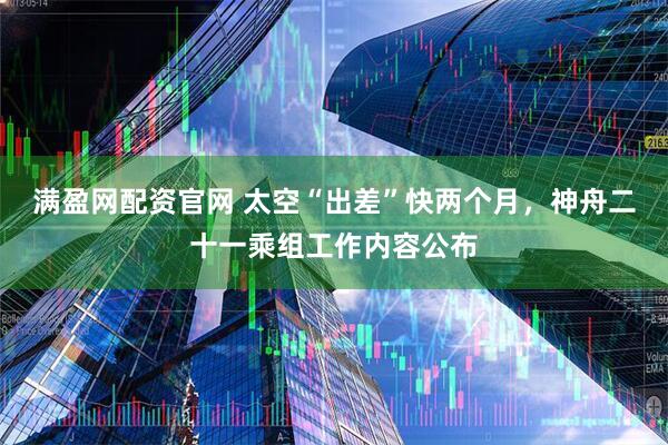 满盈网配资官网 太空“出差”快两个月，神舟二十一乘组工作内容公布