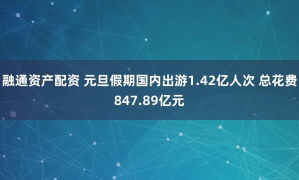融通资产配资 元旦假期国内出游1.42亿人次 总花费847.89亿元