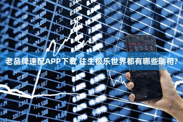老品牌速配APP下载 往生极乐世界都有哪些瑞相?
