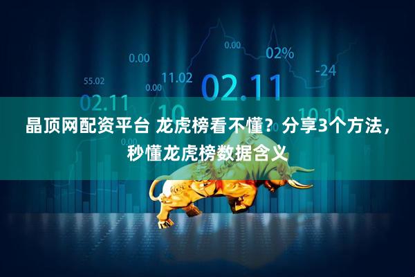晶顶网配资平台 龙虎榜看不懂？分享3个方法，秒懂龙虎榜数据含义