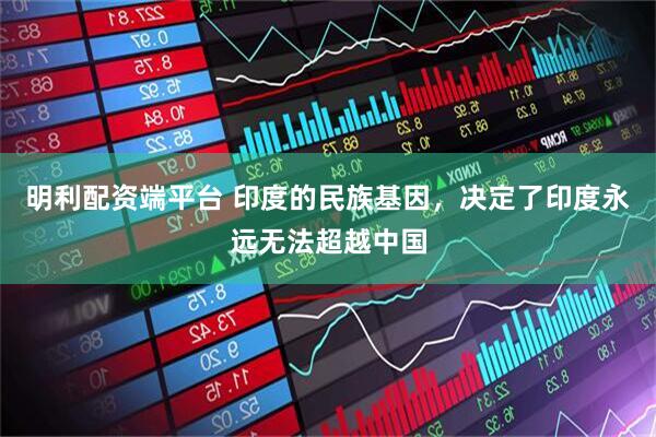 明利配资端平台 印度的民族基因，决定了印度永远无法超越中国